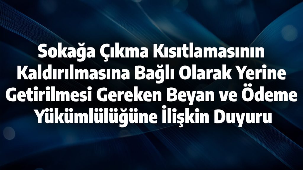 Mücbir Sebep Hali Kapsamındaki 65 Yaş ve Üstünde Olan Bazı Mükellefler Tarafından Sokağa Çıkma Kısıtlamasının Kaldırılmasına Bağlı Olarak Yerine Getirilmesi Gereken Beyan ve Ödeme Yükümlülüğüne İlişkin Duyuru
